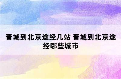 晋城到北京途经几站 晋城到北京途经哪些城市